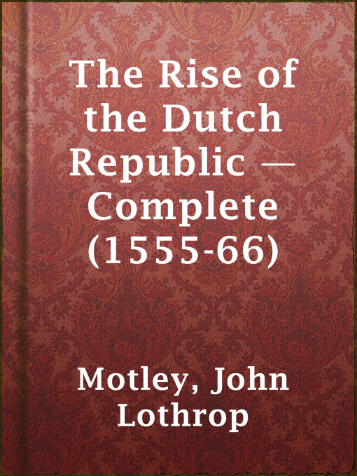 John Lothrop Motley作のThe Rise of the Dutch Republic — Complete (1555-66)の作品詳細 - 貸出可能